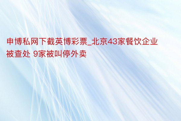 申博私网下截英博彩票_北京43家餐饮企业被查处 9家被叫停外卖