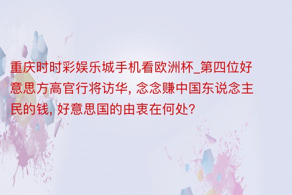 重庆时时彩娱乐城手机看欧洲杯_第四位好意思方高官行将访华, 念念赚中国东说念主民的钱, 好意思国的由衷在何处?
