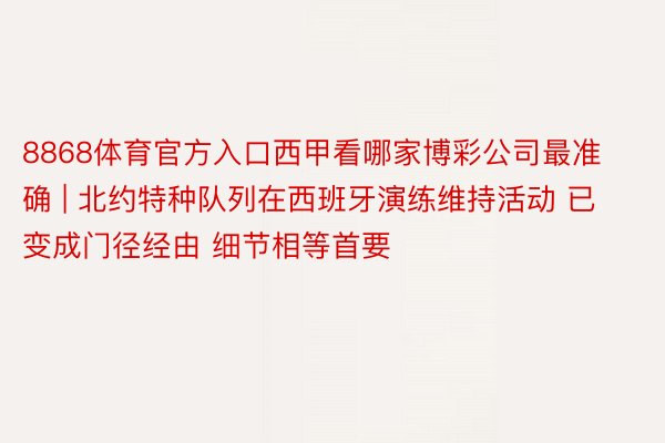 8868体育官方入口西甲看哪家博彩公司最准确 | 北约特种队列在西班牙演练维持活动 已变成门径经由 细节相等首要