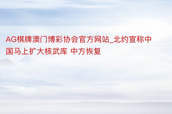 AG棋牌澳门博彩协会官方网站_北约宣称中国马上扩大核武库 中方恢复