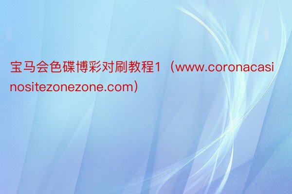 宝马会色碟博彩对刷教程1（www.coronacasinositezonezone.com）