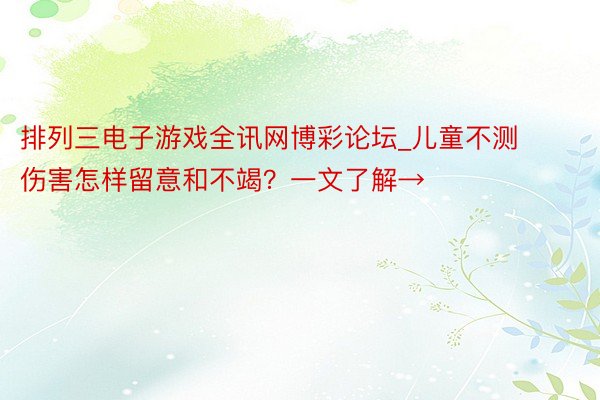 排列三电子游戏全讯网博彩论坛_儿童不测伤害怎样留意和不竭？一文了解→