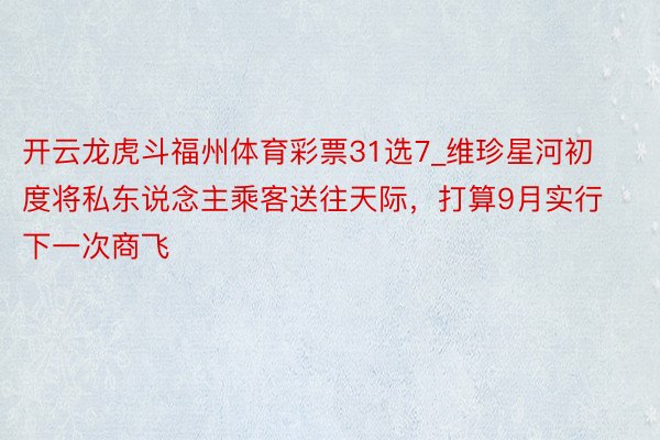 开云龙虎斗福州体育彩票31选7_维珍星河初度将私东说念主乘客送往天际，打算9月实行下一次商飞