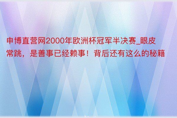 申博直营网2000年欧洲杯冠军半决赛_眼皮常跳，是善事已经赖事！背后还有这么的秘籍