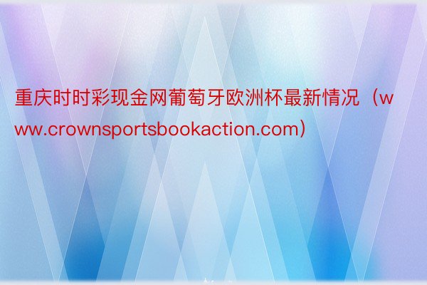 重庆时时彩现金网葡萄牙欧洲杯最新情况（www.crownsportsbookaction.com）