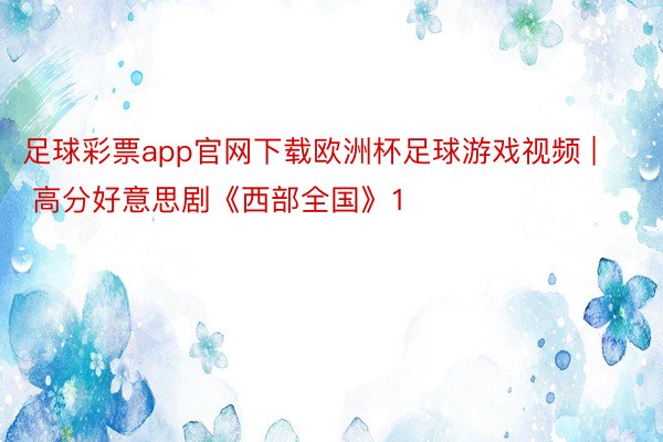 足球彩票app官网下载欧洲杯足球游戏视频 | 高分好意思剧《西部全国》1