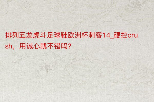 排列五龙虎斗足球鞋欧洲杯刺客14_硬控crush，用诚心就不错吗？