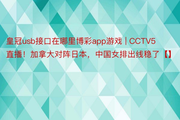 皇冠usb接口在哪里博彩app游戏 | CCTV5直播！加拿大对阵日本，中国女排出线稳了【】