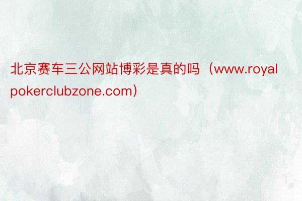 北京赛车三公网站博彩是真的吗(www.royalpokerclubzone.com)