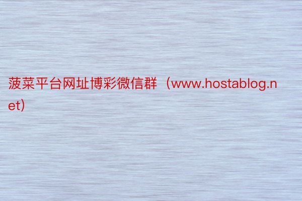 菠菜平台网址博彩微信群（www.hostablog.net）