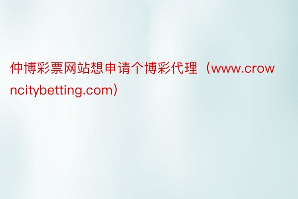 仲博彩票网站想申请个博彩代理（www.crowncitybetting.com）