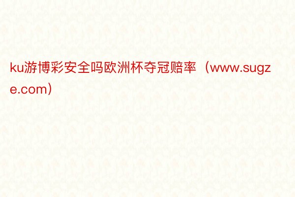 ku游博彩安全吗欧洲杯夺冠赔率（www.sugze.com）