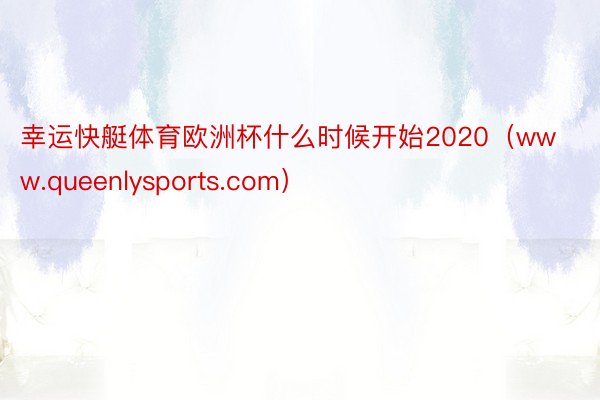 幸运快艇体育欧洲杯什么时候开始2020（www.queenlysports.com）