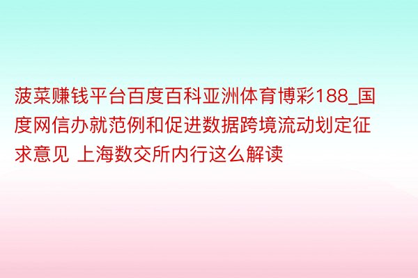 菠菜赚钱平台百度百科亚洲体育博彩188_国度网信办就范例和促进数据跨境流动划定征求意见 上海数交所内行这么解读
